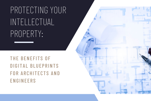 Protecting Your Intellectual Property: The Benefits of Digital Blueprints for Architects and Engineers
