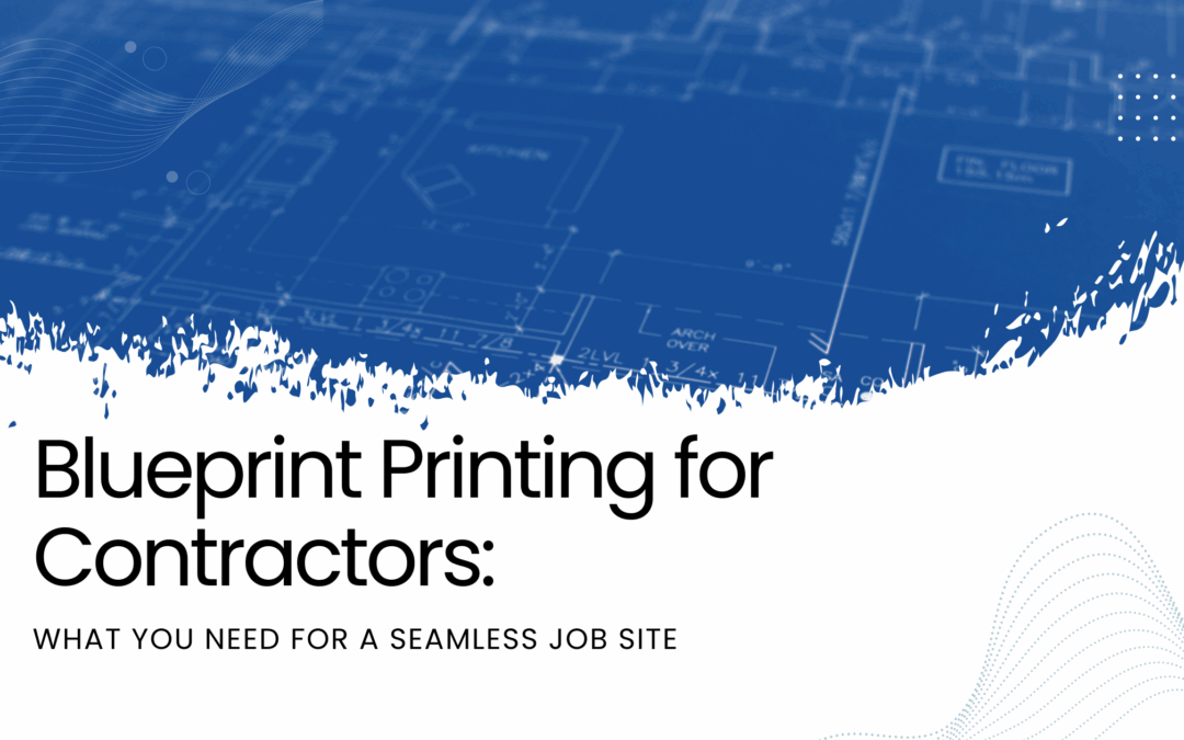 Blueprint Printing for Contractors: What You Need for a Seamless Job Site