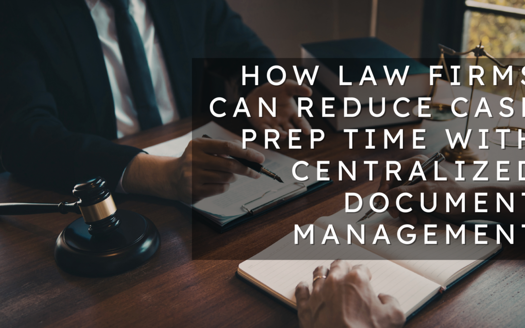 How Law Firms Can Reduce Case Prep Time with Centralized Document Management